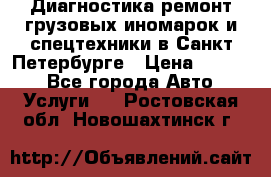 Диагностика,ремонт грузовых иномарок и спецтехники в Санкт-Петербурге › Цена ­ 1 500 - Все города Авто » Услуги   . Ростовская обл.,Новошахтинск г.